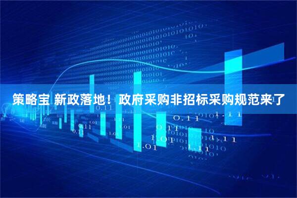 策略宝 新政落地！政府采购非招标采购规范来了