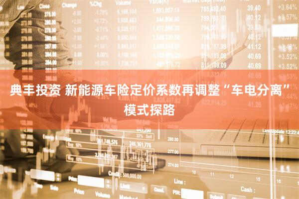 典丰投资 新能源车险定价系数再调整“车电分离”模式探路