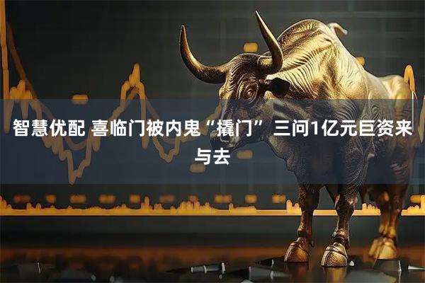 智慧优配 喜临门被内鬼“撬门” 三问1亿元巨资来与去