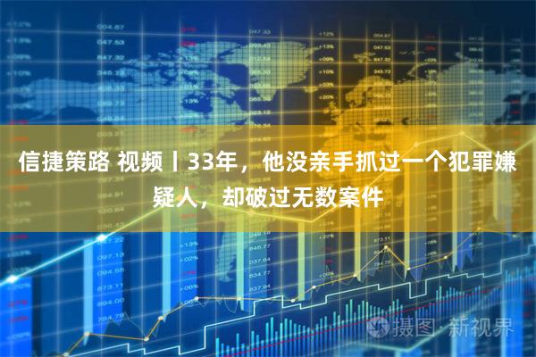 信捷策路 视频丨33年，他没亲手抓过一个犯罪嫌疑人，却破过无数案件