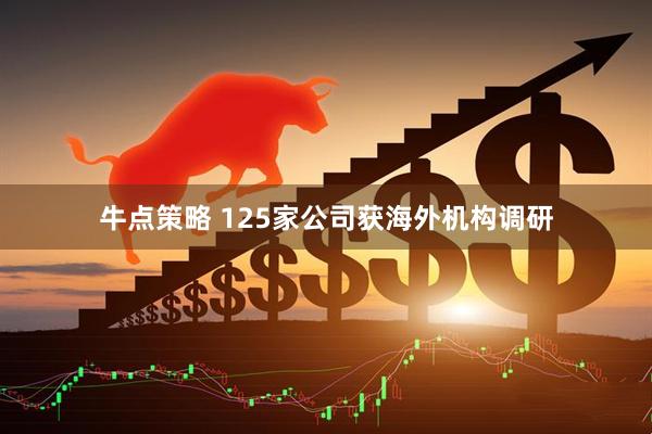牛点策略 125家公司获海外机构调研