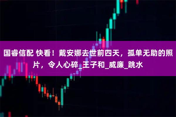 国睿信配 快看！戴安娜去世前四天，孤单无助的照片，令人心碎_王子和_威廉_跳水